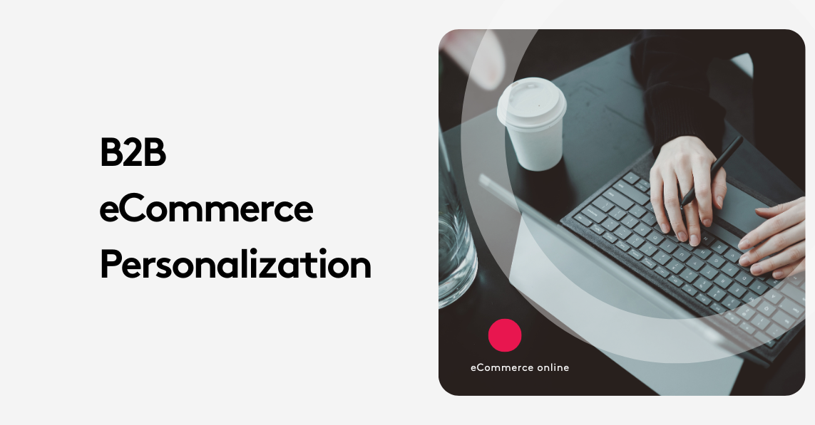 B2B Ecommerce Personalization vs. B2C: What Actually Works?